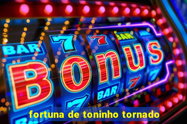 fortuna de toninho tornado